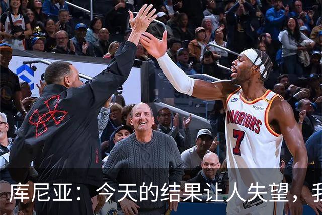 库尼亚：今天的结果让人失望，我们需要更好地应对挑战