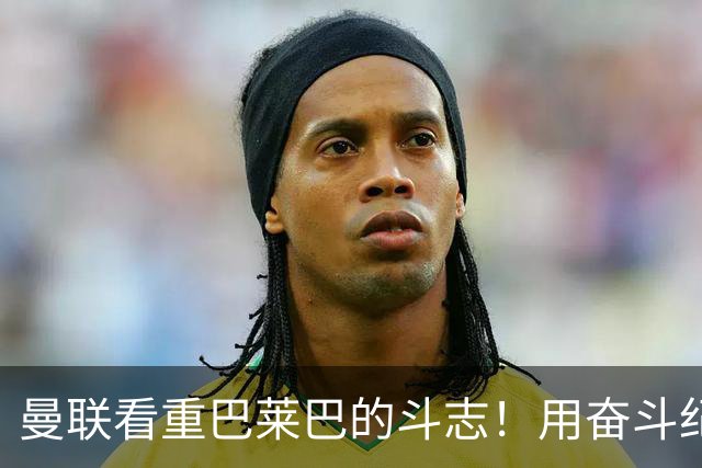 曼联看重巴莱巴的斗志！用奋斗纪念母亲，追寻足球梦想